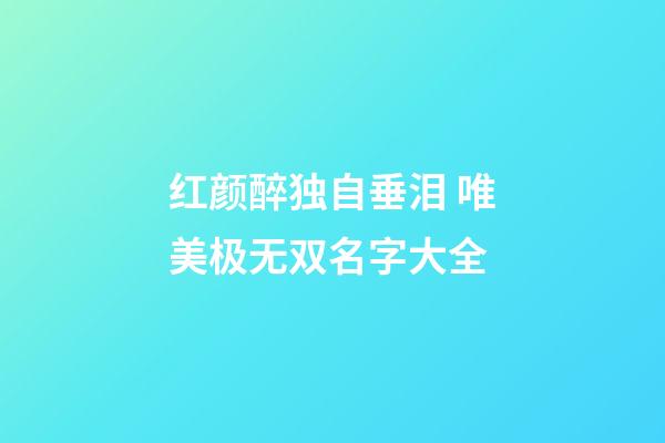 红颜醉独自垂泪 唯美极无双名字大全